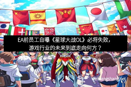 EA前员工自曝《星球大战OL》必将失败，游戏行业的未来到底走向何方？